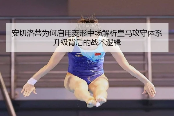 安切洛蒂为何启用菱形中场解析皇马攻守体系升级背后的战术逻辑